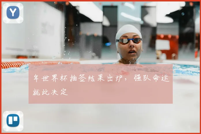 年世界杯抽签结果出炉，强队命运就此决定