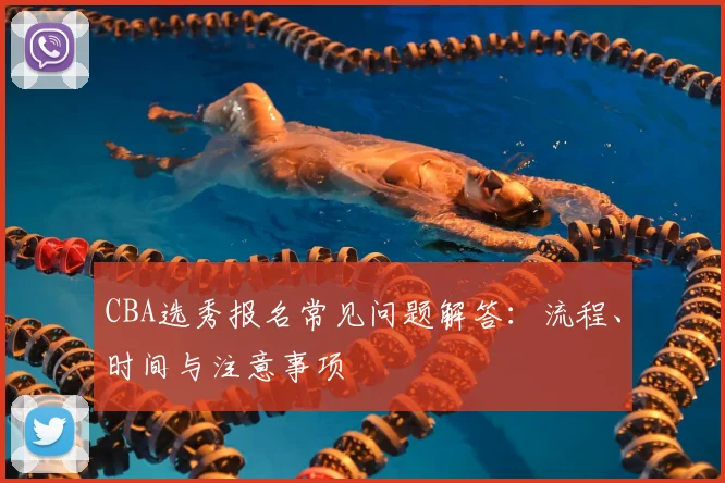 CBA选秀报名常见问题解答：流程、时间与注意事项