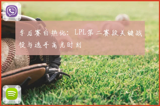 季后赛白热化:LPL第二赛段关键战役与选手高光时刻