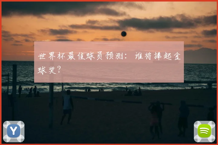 世界杯最佳球员预测：谁将捧起金球奖？