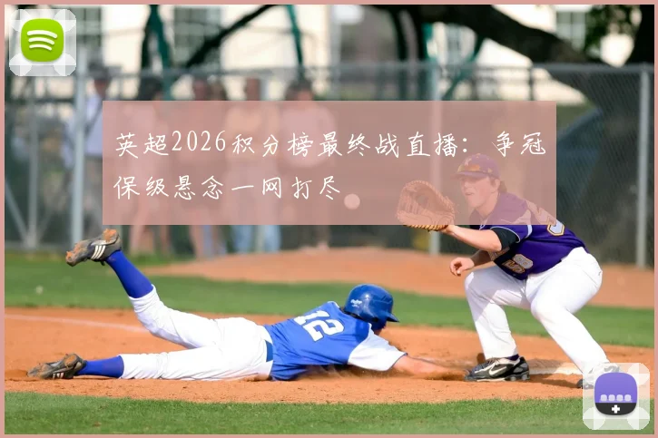 英超2026积分榜最终战直播：争冠保级悬念一网打尽