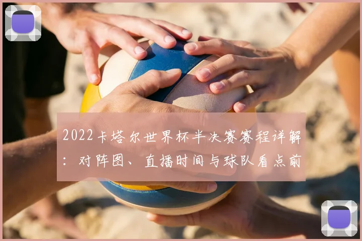 2022卡塔尔世界杯半决赛赛程详解：对阵图、直播时间与球队看点前瞻