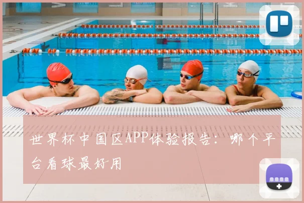 世界杯中国区APP体验报告：哪个平台看球最好用
