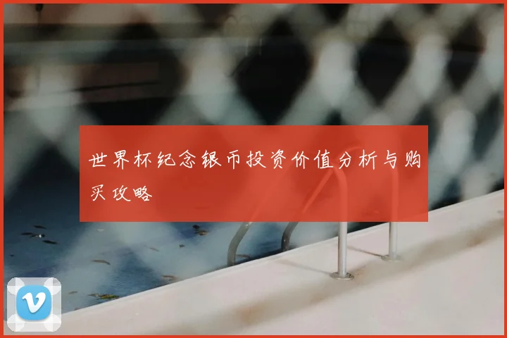 世界杯纪念银币投资价值分析与购买攻略
