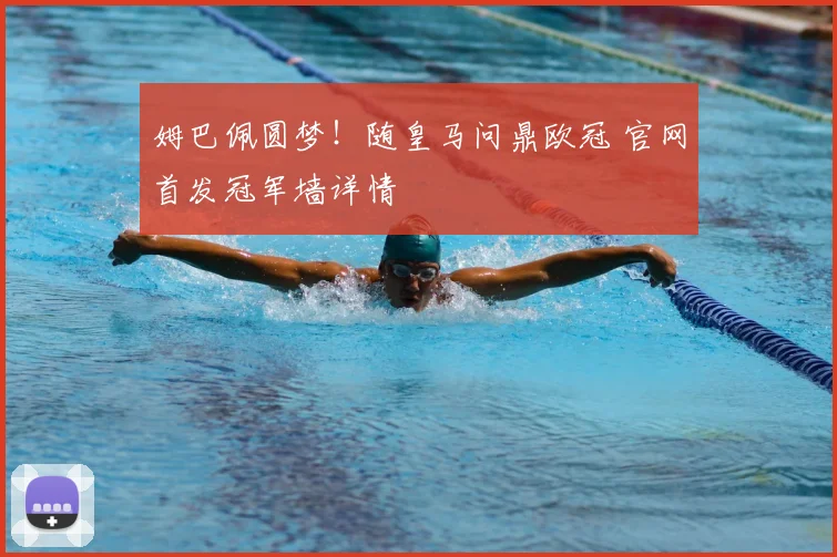 姆巴佩圆梦！随皇马问鼎欧冠 官网首发冠军墙详情