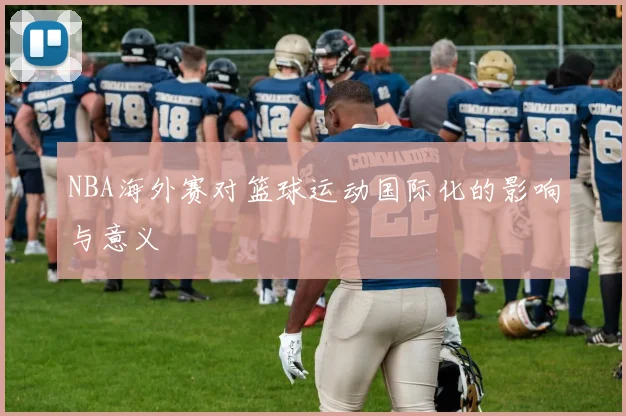 NBA海外赛对篮球运动国际化的影响与意义