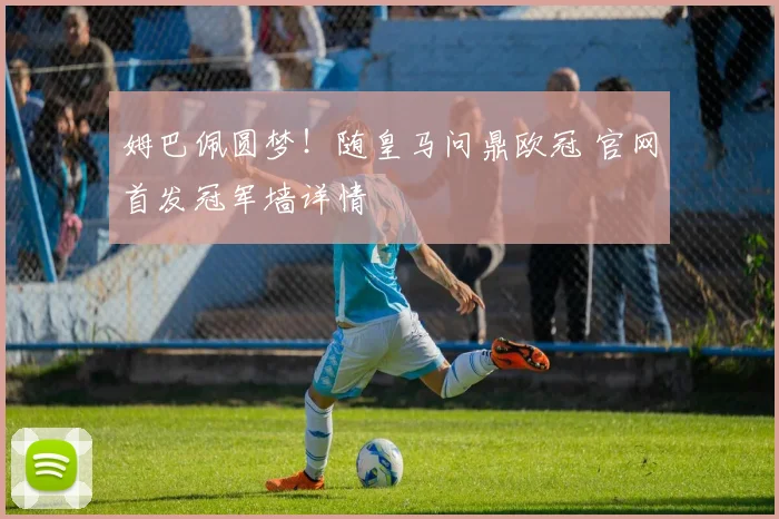 姆巴佩圆梦！随皇马问鼎欧冠 官网首发冠军墙详情