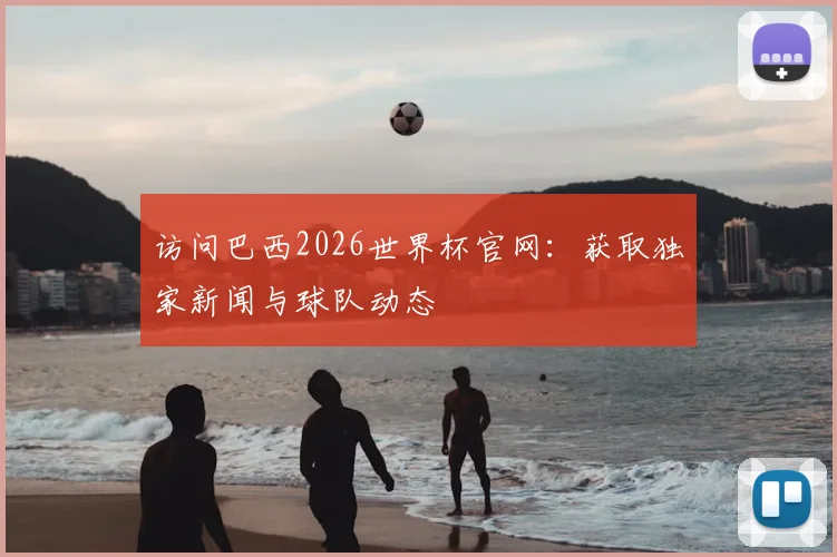 访问巴西2026世界杯官网：获取独家新闻与球队动态