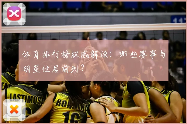 体育排行榜权威解读：哪些赛事与明星位居前列？