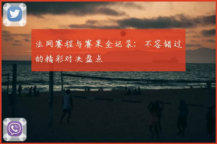 法网赛程与赛果全记录:不容错过的精彩对决盘点