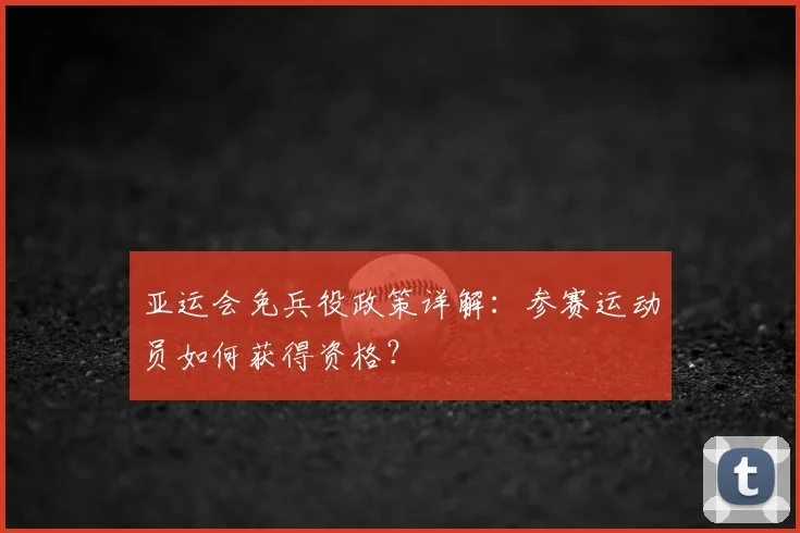 亚运会免兵役政策详解：参赛运动员如何获得资格？