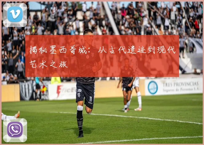 揭秘墨西哥城：从古代遗迹到现代艺术之旅