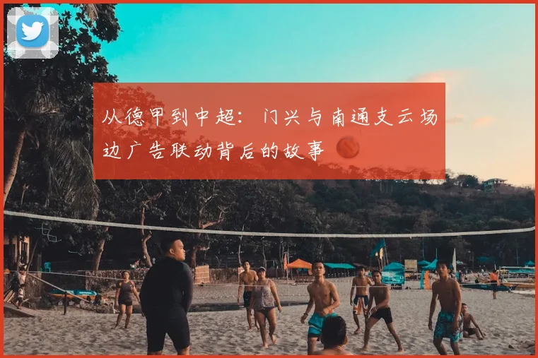 从德甲到中超：门兴与南通支云场边广告联动背后的故事
